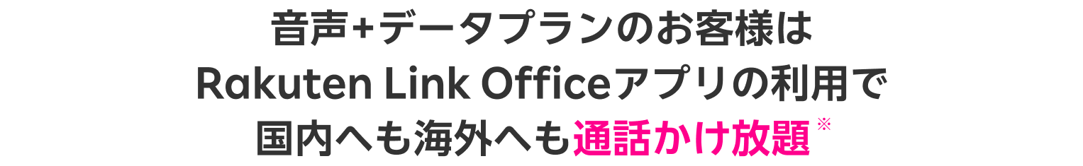 音声+データプランのお客様は                        Rakuten Link Officeアプリの利用で国内へも海外へも通話かけ放題